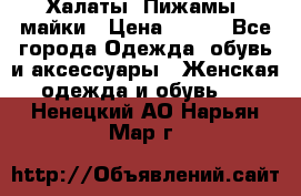 Халаты. Пижамы .майки › Цена ­ 700 - Все города Одежда, обувь и аксессуары » Женская одежда и обувь   . Ненецкий АО,Нарьян-Мар г.